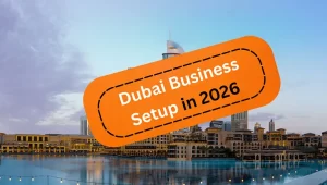 Business setup in Dubai and the UAE 2026